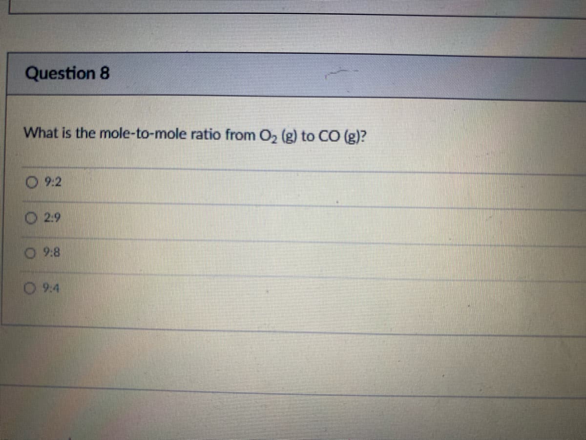 Question 8
What is the mole-to-mole ratio from O₂ (g) to CO (g)?
2.9
9:8
09:4