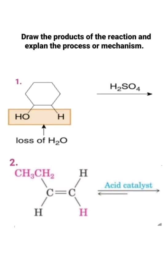 Draw the products of the reaction and
explan the process or mechanism.
1.
H2SO4
НО
H.
loss of H2O
2.
CH,CH2
H
Acid catalyst
C=C
H
H
