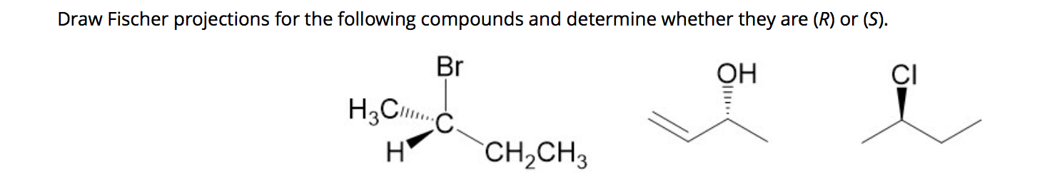 Draw Fischer projections for the following compounds and determine whether they are (R) or (S).
Br
ОН
CI
H
CH,CH3
