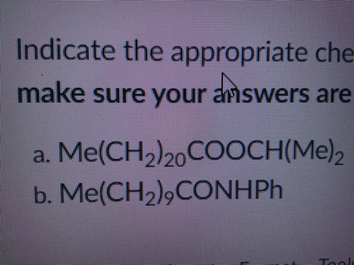 Indicate the appropriate che
make sure your answers are
a.
Me(CH,)20COOCH(Me)2
6. Me(CH2),CONHPH
