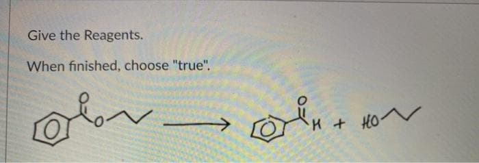 Give the Reagents.
When finished, choose "true".
H + HOV
