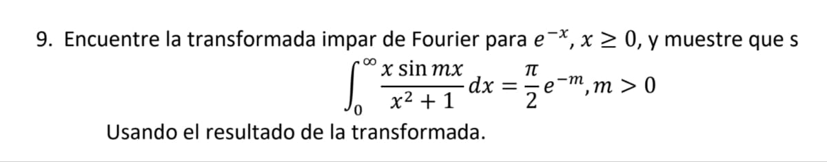 9. Encuentre la transformada impar de Fourier para e¯x, x ≥ 0, y muestre que s
00
S
x sin mx
πT
x² + 1
·dx = ·
2
-m
e
,
m>0
Usando el resultado de la transformada.