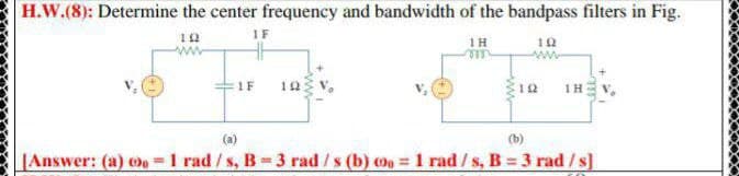 H.W.(8): Determine the center frequency and bandwidth of the bandpass filters in Fig.
10
IF
1H
10
1F
12
(b)
Answer: (a) =1 rad/s, B-3 rad /s (b) 0 = 1 rad/s, B = 3 rad/s]
%3D
