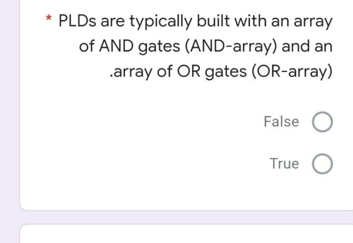 * PLDS are typically built with an array
of AND gates (AND-array) and an
.array of OR gates (OR-array)
False
True O
