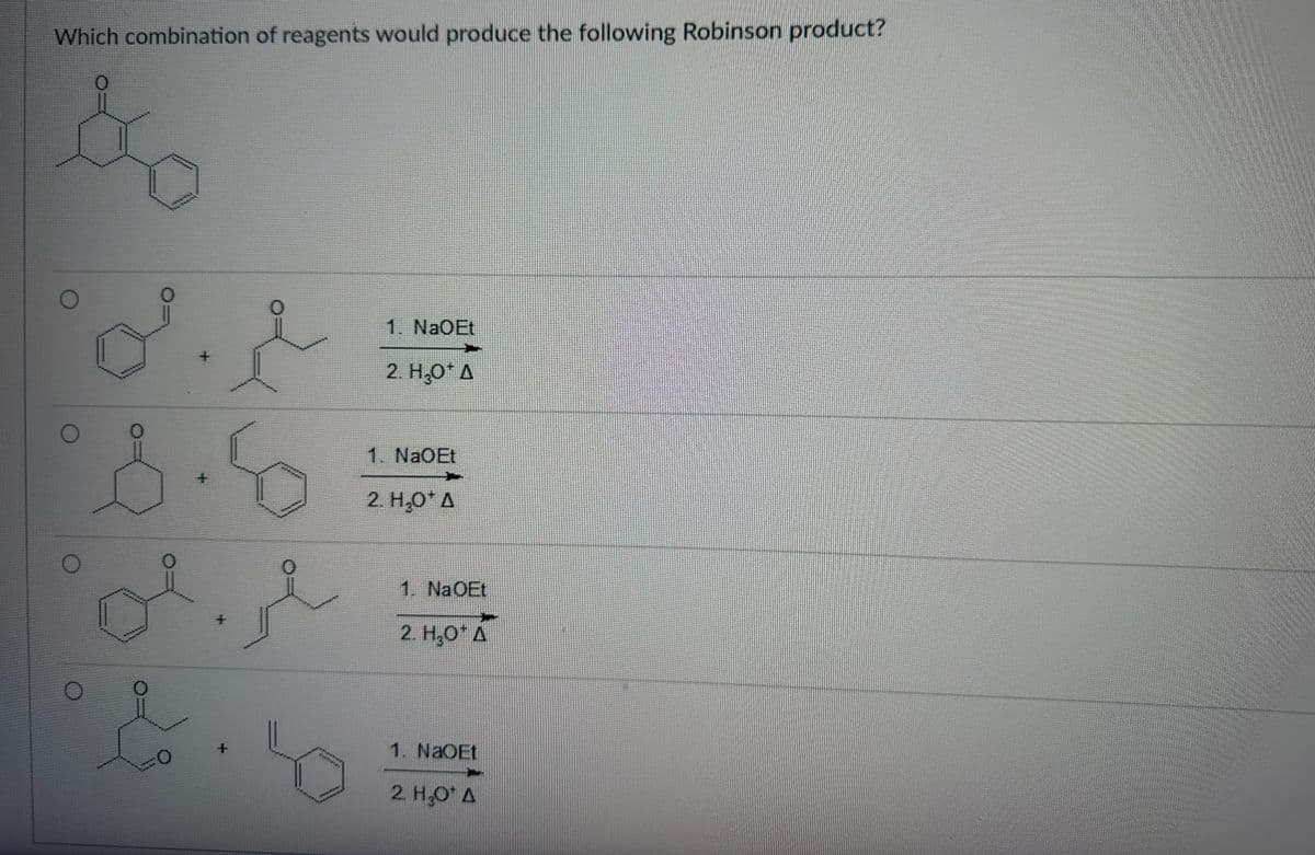 Which combination of reagents would produce the following Robinson product?
&
O
+
8.5
CO
+
+
0
1. NaOEt
2. H₂O* A
1. NaOEt
2. H₂O* A
1. NaOEt
+*+
2. H₂O*A
1. NaOEt
2. H₂O* A