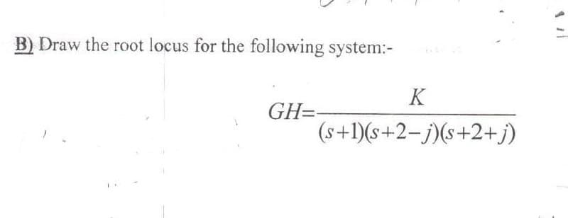 B) Draw the root locus for the following system:-
GH=
K
(s+1)(s+2-j)(s+2+)
