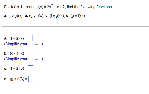 For f(x) = 1 -x and g(x)=2x²+x+2,
a. (fog)(x); b. (gof)(x); c. (fog)(3); d. (gof)(3)
a. (fog)(x) =
(Simplify your answer.)
find the following functions.
b. (gof)(x) =
(Simplify your answer.)
c. (fog)(3) =
d. (gof)(3) =