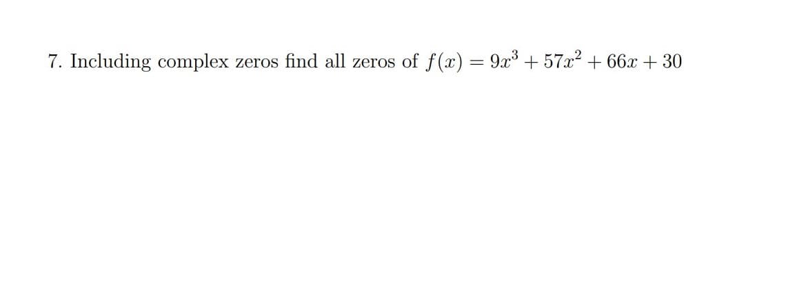 7. Including complex
zeros find all zeros of f(x) = 9x° + 57x² + 66x + 30
