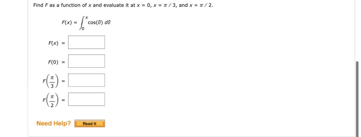 Find F as a function of x and evaluate it at x = 0, x = π/3, and x = π/2.
F(x) =
F(0) =
π
W|7
F(x) =
(--)
Need Help?
S
cos(0) de
Read It