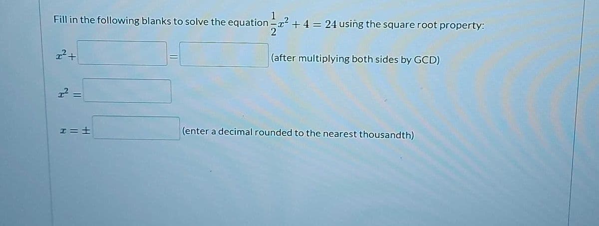 Fill in the following blanks to solve the equation-x² + 4 = 24 using the square root property:
1
2
2²+
2²
I=±
(after multiplying both sides by GCD)
(enter a decimal rounded to the nearest thousandth)