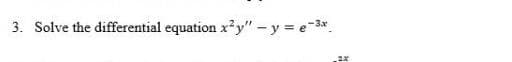 3. Solve the differential equation x²y" - y = e-3*.
