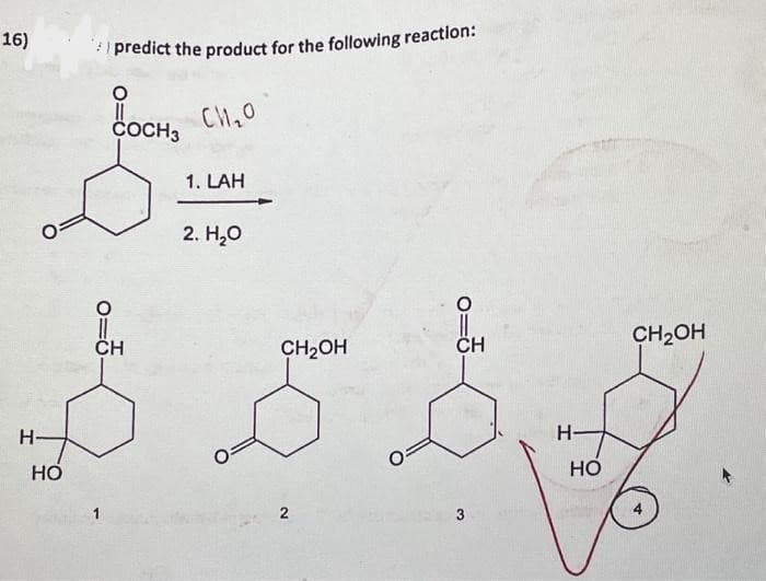 16)
Н
HO
predict the product for the following reaction:
COCH 3
о
CH
си,о
1. LAH
2. H2O
CH2OH
2
CH
3
Н.
HO
CH2OH
