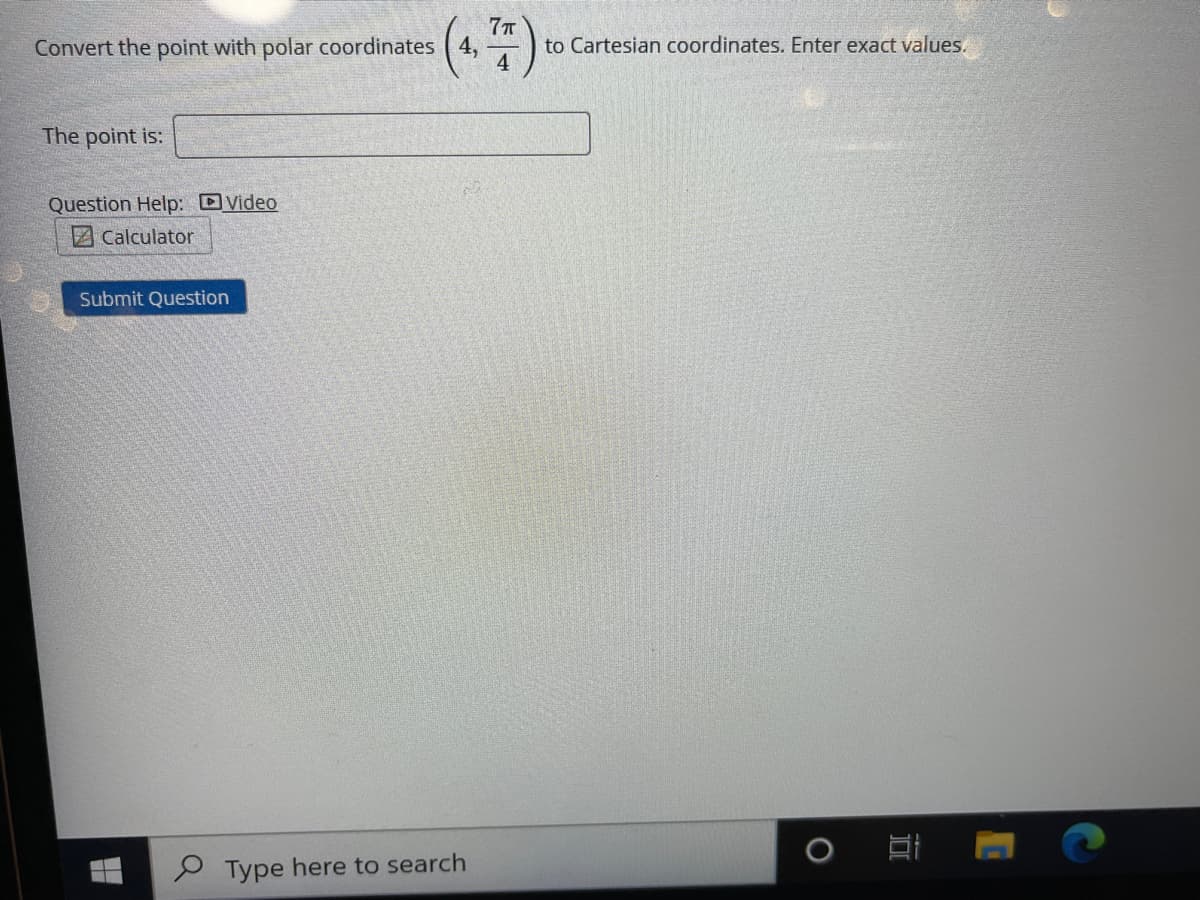 Convert the point with polar coordinates
4,
to Cartesian coordinates. Enter exact values.
The point is:
Question Help: DVideo
ZCalculator
Submit Question
P Type here to search
