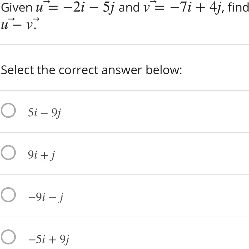Given u= -2i – 5j and v= -7i + 4j, find
и— v.
-
Select the correct answer below:
O 5i – 9j
O 9i +j
O -9i – j
O -5i + 9j
