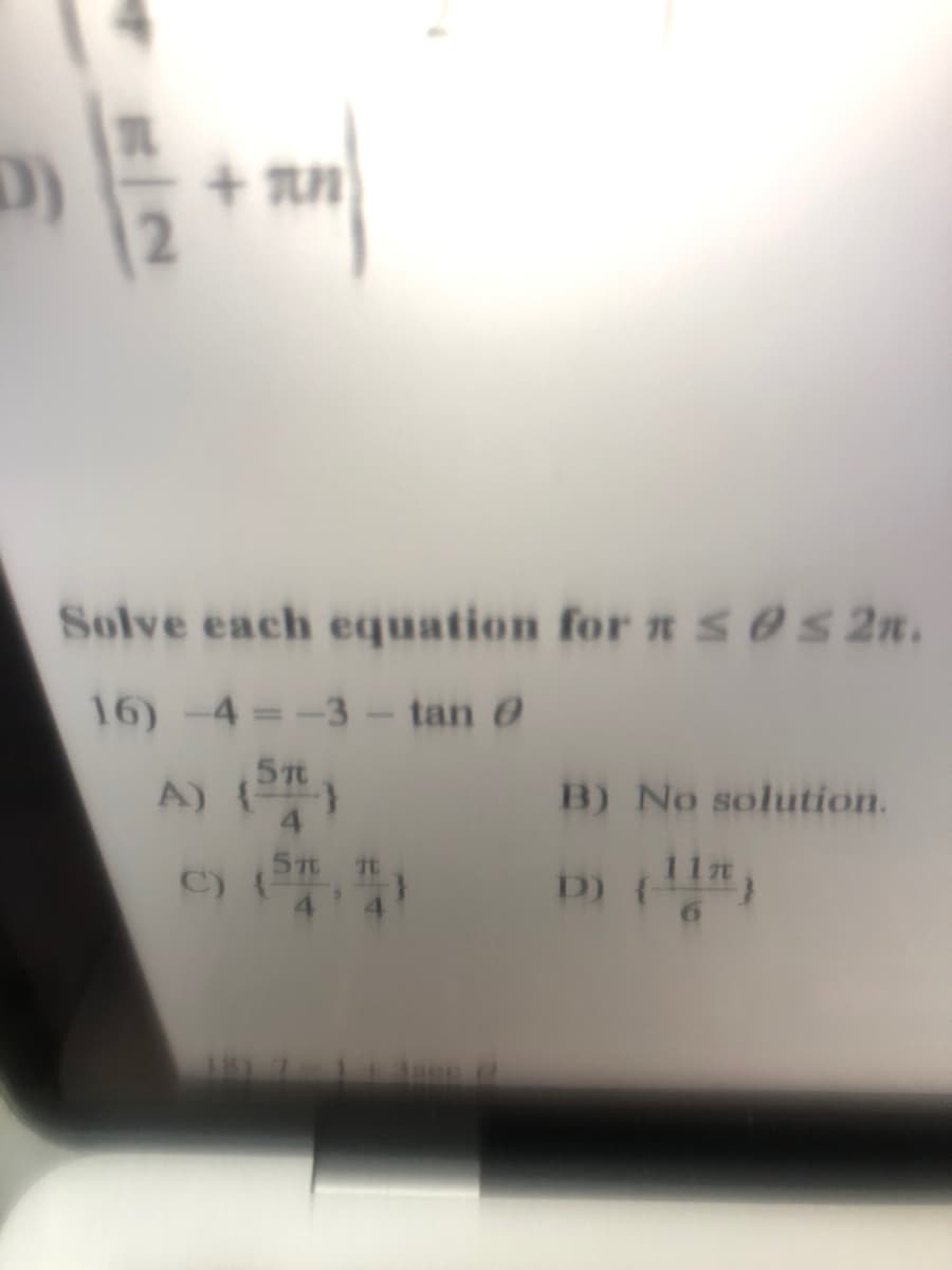 + an
Solve each equation for ses 2n.
16) -4 =-3-tan 0
A)
B) No solution.
C)
5Tt Tt
11m
