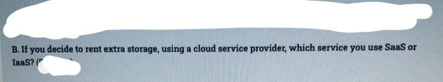 B. If you decide to rent extra storage, using a cloud service provider, which service you use SaaS or
IaaS? (