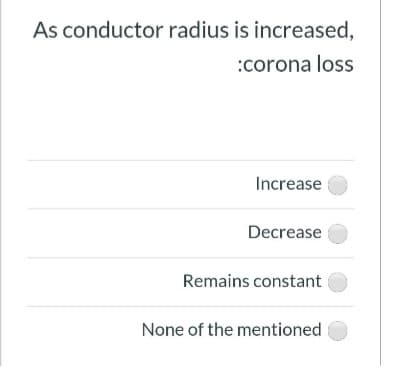 As conductor radius is increased,
:corona loss
Increase
Decrease
Remains constant
None of the mentioned