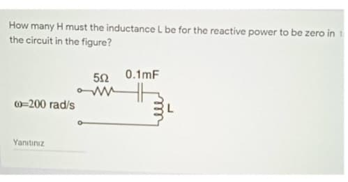 How many H must the inductance L be for the reactive power to be zero in 1
the circuit in the figure?
00-200 rad/s
Yanıtınız
552
ww
0.1mF