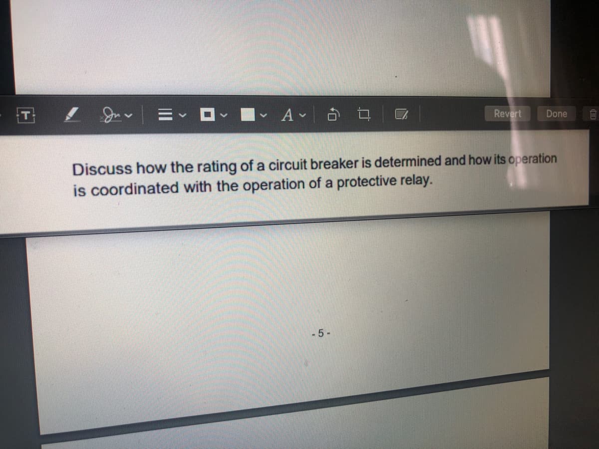 Revert
Done
Discuss how the rating of a circuit breaker is determined and how its operation
is coordinated with the operation of a protective relay.
-5-
