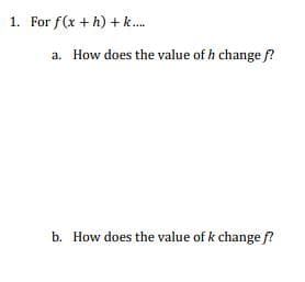 1. For f(x + h) + k....
a. How does the value of h change f?
b. How does the value of k change f?