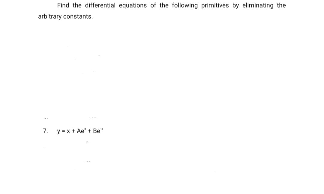 Find the differential equations of the following primitives by eliminating the
arbitrary constants.
7.
y = x + Ae* + Be*