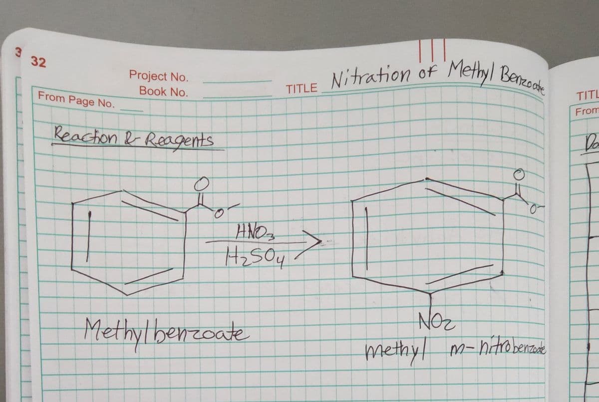 3 32
From Page No.
Project No.
Book No.
Reaction & Reagents
O
TITLE
AND ₂
H₂SO4 →
Methylbenzoate
Nitration of
Methyl Benzoate
NO₂
methyl m-nitrobenzade
TITL
From
Da