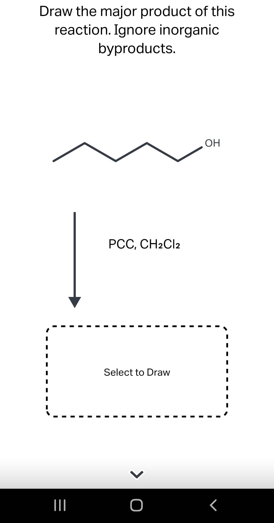 Draw the major product of this
reaction. Ignore inorganic
byproducts.
|||
PCC, CH2Cl2
Select to Draw
> O
OH
r