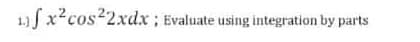 1.)fx² cos²2xdx; Evaluate using integration by parts