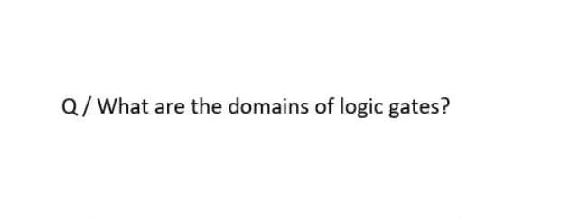 Q/ What are the domains of logic gates?
