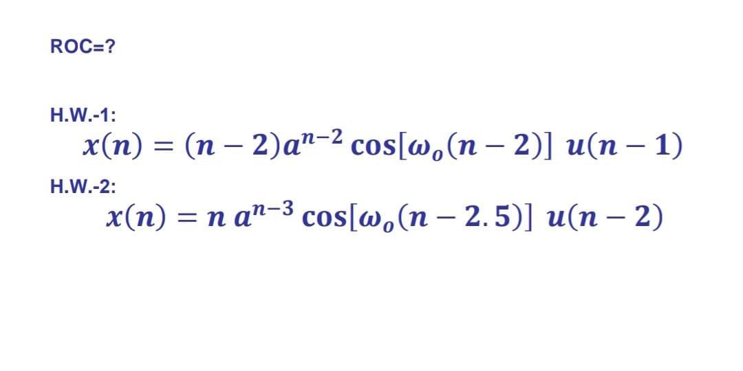 ROC=?
Н.W.-1:
x(п) — (п — 2)а"-2 сos[o, (n - 2)] u(п — 1)
Н.W.-2:
x(п) — п а"-3 cos[o, (n - 2.5)] u(п — 2)

