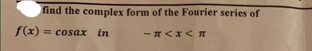 find the complex form of the Fourier series of
f(x) = cosax in
-T<x<T
