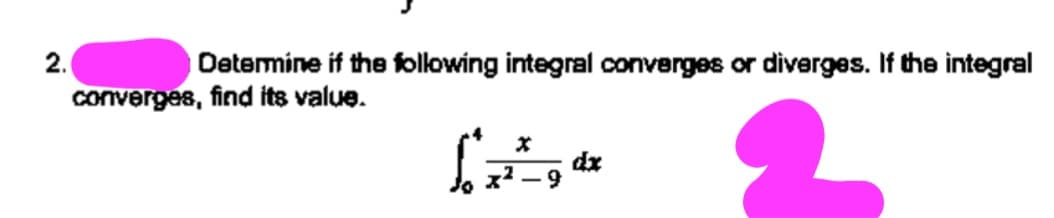 2.
Detemine if the following integral converges or diverges. If the integral
converges, find its value.
dx
