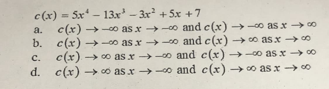 c(x) = 5x – 13x -3x +5x +7
|
c(x) -o as x -o and c(x)→-o as x ∞
-co as x-→-00 and c(x)→o as x ∞
→ -o and c(x) →
a.
b.
-Co as x 0
c(x) o as x
d. c(x) > o as x -o and c(x) - co as x 0
с.
