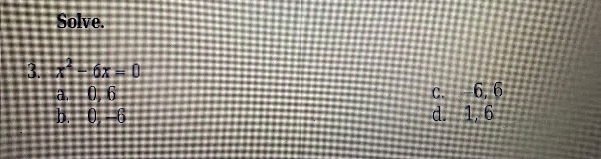 Solve.
3. x-6x = 0
a. 0,6
b. 0,-6
C. 6, 6
d. 1,6
