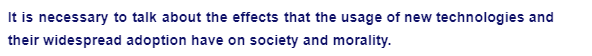 It is necessary to talk about the effects that the usage of new technologies and
their widespread adoption have on society and morality.