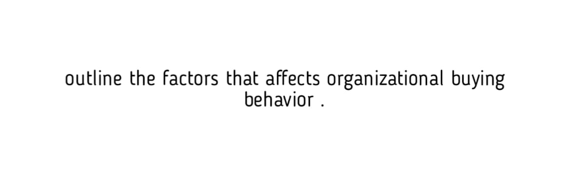 outline the factors that affects organizational buying
behavior.