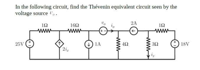 In the following circuit, find the Thévenin equivalent circuit seen by the
voltage source o.
ΙΩ
www
1602
www
25V
1A
21
www
492
2A
ΙΩ
www
www
3Ω
18V