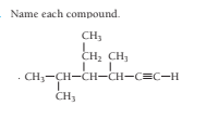 Name each compound.
CH;
CH, CH,
· CH3-CH-CH-CH-CEC-H
CH3
