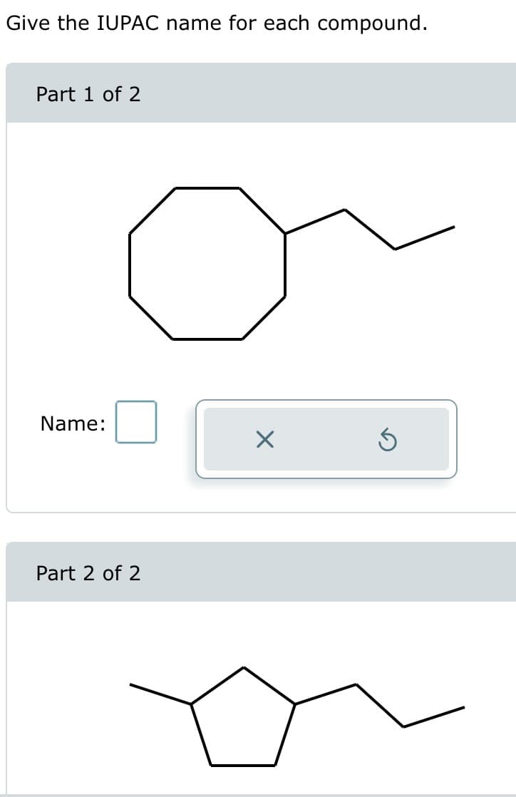 Give the IUPAC name for each compound.
Part 1 of 2
Name:
Part 2 of 2