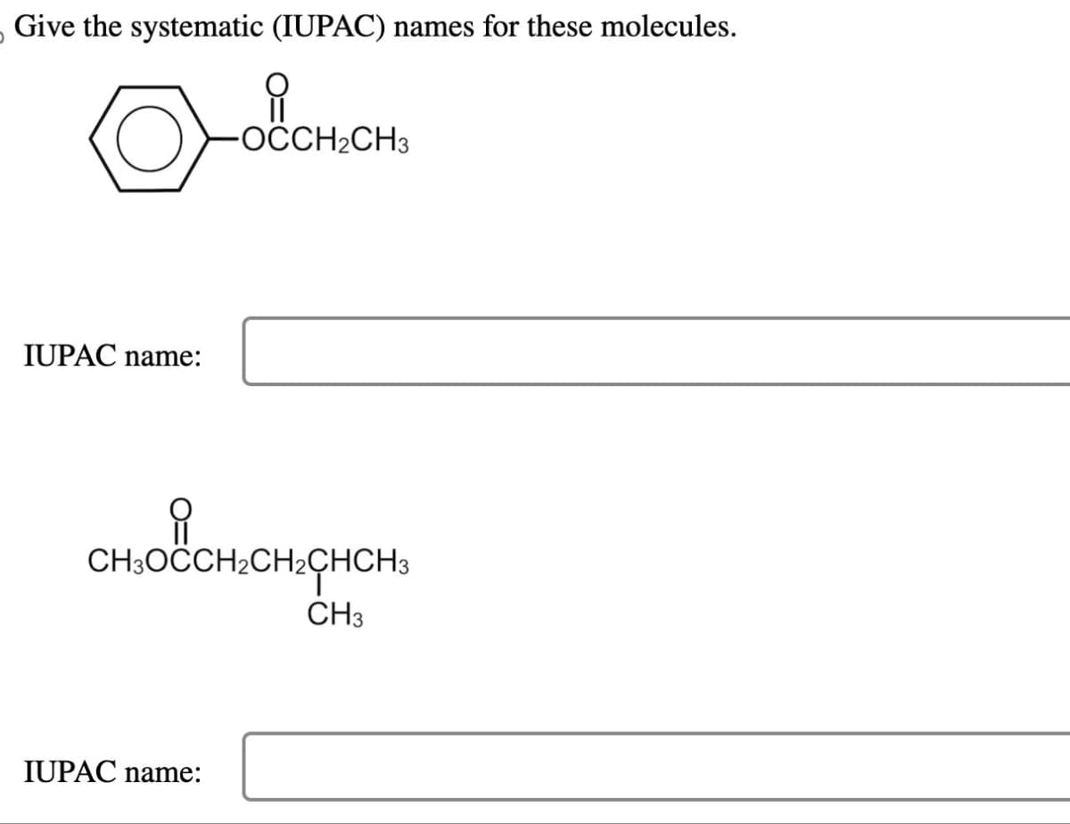 Give the systematic (IUPAC) names for these molecules.
O
овано
OCCH2CH3
IUPAC name:
CHLOCH.CH.CHCHS
CH3
IUPAC name: