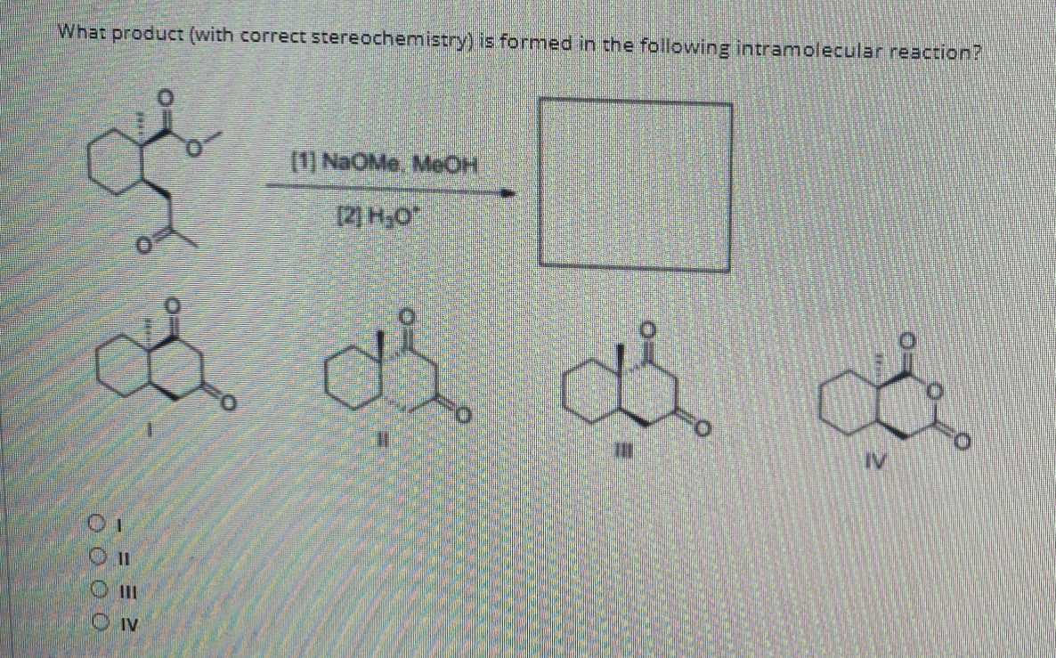 What product (with correct stereochemistry) is formed in the following intramolecular reaction?
(1) NaOMe. MeOH
(2) H0
IV
O Iv
