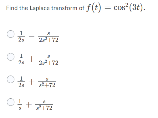 Find the Laplace transform of f(t) = cos²(3t).
1
-
2s
2s2+72
1
+
2s
2s2+72
1
2s
s2+72
+ 32+72

