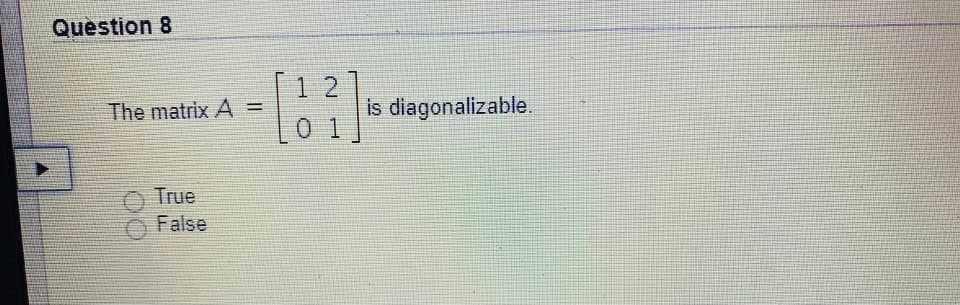 Question 8
1 2
is diagonalizable.
The matrix A =
%3D
0 1
True
False
