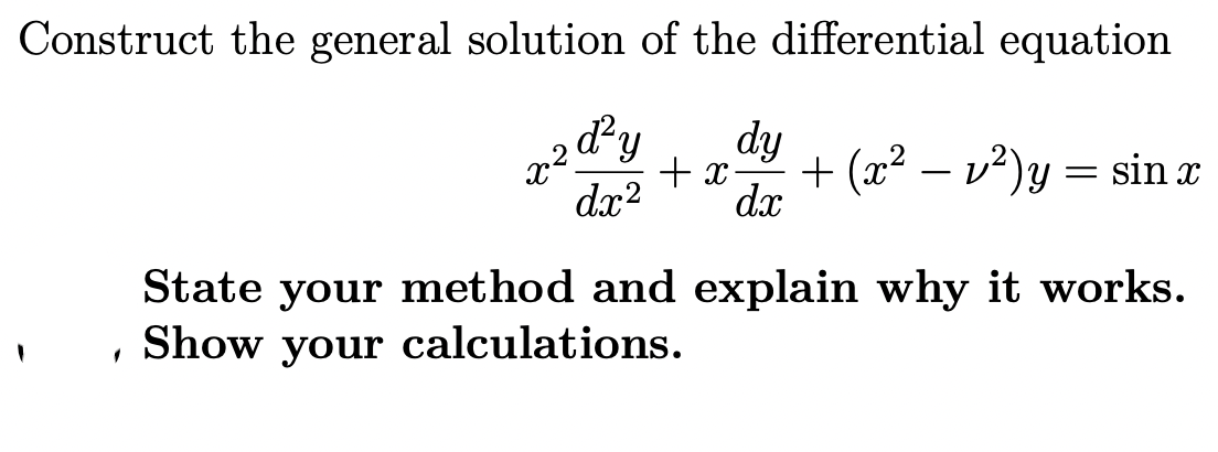 Construct the general solution of the differential equation
r ² ď² y
dy
+x + (x² - v²)y = sin x
dx² dx
State your method and explain why it works.
Show your calculations.