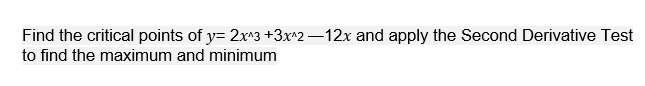 Find the critical points of y= 2x^3 +3x^2–12x and apply the Second Derivative Test
to find the maximum and minimum
