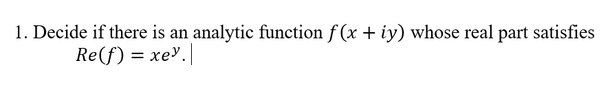 1. Decide if there is an analytic function f (x + iy) whose real part satisfies
Re(f) = xe".|
