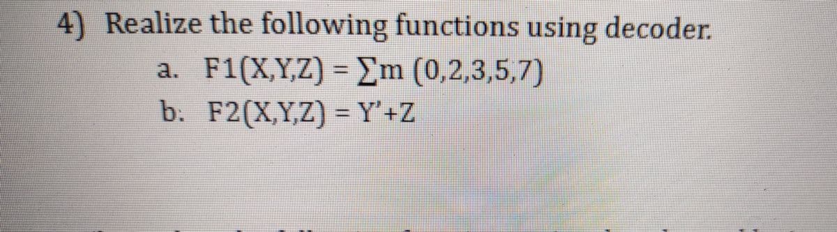 4) Realize the following functions using decoder.
a. F1(X,Y,Z) =Em (0,2,3,5,7)
b. F2(X,Y,Z) = Y'+Z
