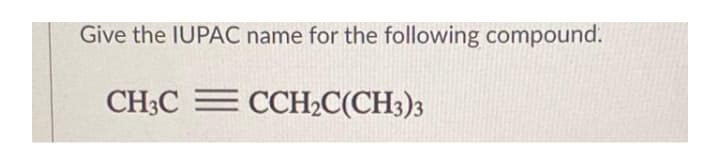 Give the IUPAC name for the following compound.
CH3C = CCH½C(CH3)3
