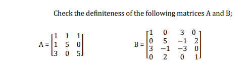 Check the definiteness of the following matrices A and B;
[1 1 1
A = 1 5 0
13 0 5
[1
0 5
3 0
-1 2
B =
3
-1 -3 0
LO
