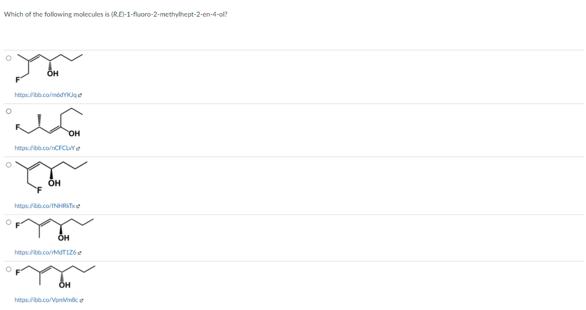 Which of the following molecules is (R,E)-1-fluoro-2-methylhept-2-en-4-ol?
ÕH
https://ibb.co/módYKJqe
OH
https://ibb.co/nCFCLVY
OH
https://ibb.co/FNHRKTX 2
ÕH
https://ibb.co/rMdT1Z6
ÕH
https://ibb.co/VpmVm8c 2
